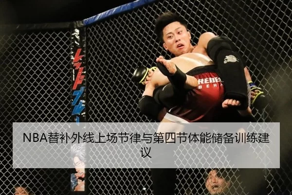 NBA替补外线上场节律与第四节体能储备训练建议