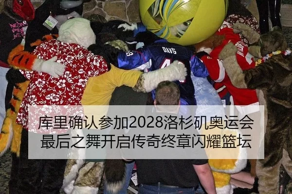 库里确认参加2028洛杉矶奥运会 最后之舞开启传奇终章闪耀篮坛